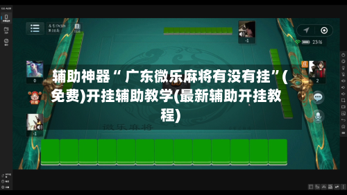 辅助神器“ 广东微乐麻将有没有挂	”(免费)开挂辅助教学(最新辅助开挂教程)-第2张图片