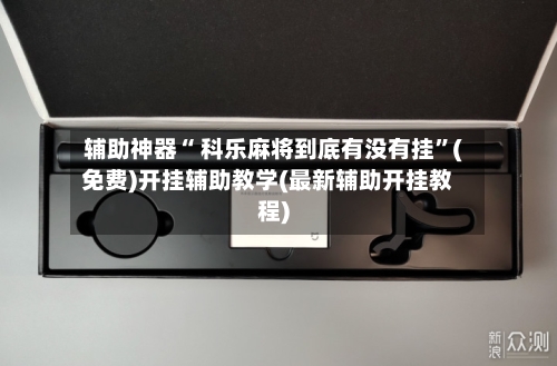 辅助神器“ 科乐麻将到底有没有挂	”(免费)开挂辅助教学(最新辅助开挂教程)-第3张图片