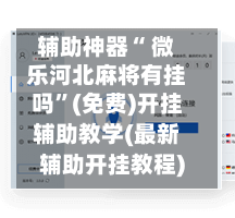 辅助神器“ 微乐河北麻将有挂吗”(免费)开挂辅助教学(最新辅助开挂教程)-第3张图片