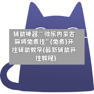 辅助神器“ 微乐内蒙古麻将免费挂”(免费)开挂辅助教学(最新辅助开挂教程)-第2张图片
