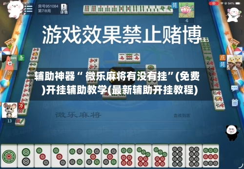 辅助神器“ 微乐麻将有没有挂”(免费)开挂辅助教学(最新辅助开挂教程)-第3张图片