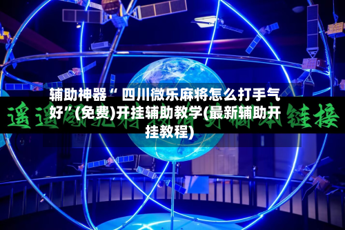 辅助神器“ 四川微乐麻将怎么打手气好	”(免费)开挂辅助教学(最新辅助开挂教程)-第2张图片