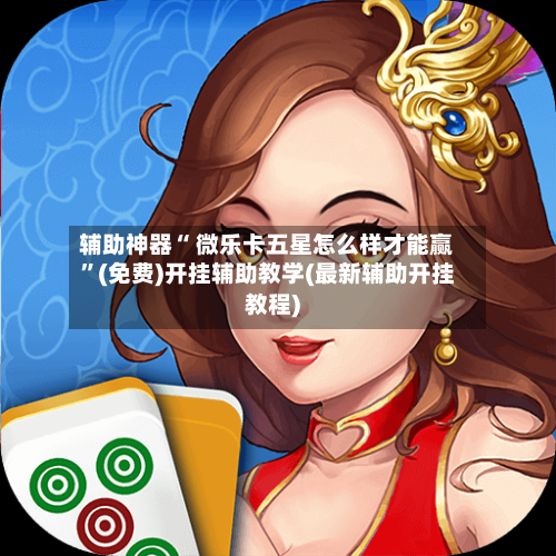 辅助神器“ 微乐卡五星怎么样才能赢”(免费)开挂辅助教学(最新辅助开挂教程)-第2张图片