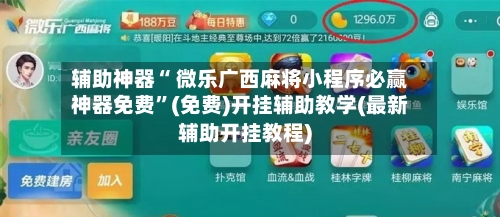 辅助神器“ 微乐广西麻将小程序必赢神器免费”(免费)开挂辅助教学(最新辅助开挂教程)-第3张图片