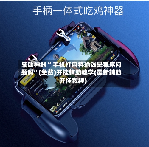 辅助神器“ 手机打麻将输钱是程序问题吗	”(免费)开挂辅助教学(最新辅助开挂教程)-第2张图片