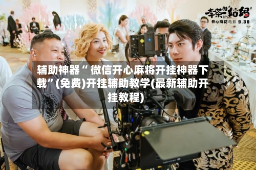 辅助神器“ 微信开心麻将开挂神器下载”(免费)开挂辅助教学(最新辅助开挂教程)