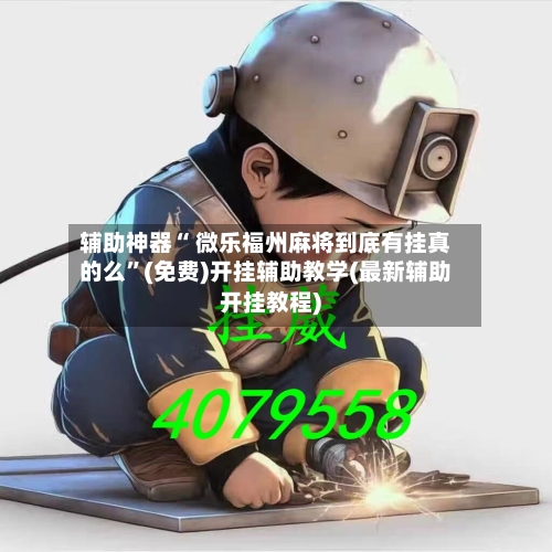 辅助神器“ 微乐福州麻将到底有挂真的么	”(免费)开挂辅助教学(最新辅助开挂教程)-第3张图片