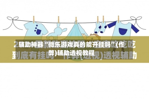辅助神器“微乐游戏真的能开挂吗”(作弊)辅助透视教程