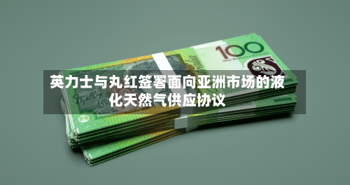 英力士与丸红签署面向亚洲市场的液化天然气供应协议-第2张图片