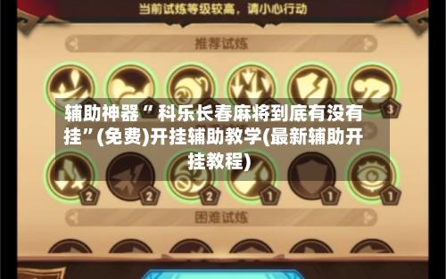 辅助神器“ 科乐长春麻将到底有没有挂	”(免费)开挂辅助教学(最新辅助开挂教程)-第3张图片
