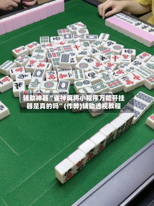 辅助神器“雀神麻将小程序万能开挂器是真的吗”(作弊)辅助透视教程