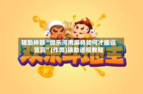 辅助神器“微乐河南麻将如何才能设置赢”(作弊)辅助透视教程-第2张图片