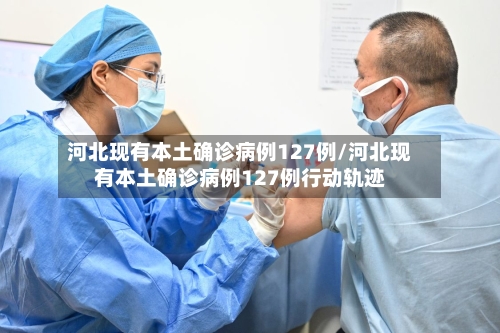 河北现有本土确诊病例127例/河北现有本土确诊病例127例行动轨迹