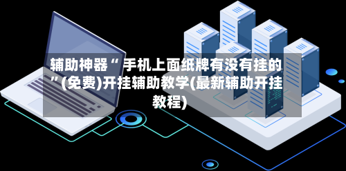 辅助神器“ 手机上面纸牌有没有挂的”(免费)开挂辅助教学(最新辅助开挂教程)-第2张图片