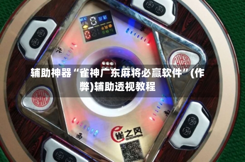 辅助神器“雀神广东麻将必赢软件”(作弊)辅助透视教程