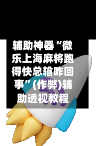 辅助神器“微乐上海麻将跑得快总输咋回事	”(作弊)辅助透视教程-第2张图片