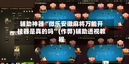 辅助神器“微乐安徽麻将万能开挂器是真的吗”(作弊)辅助透视教程-第3张图片