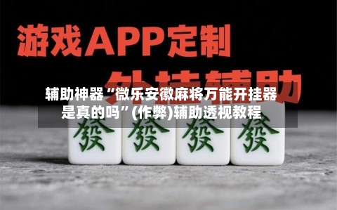 辅助神器“微乐安徽麻将万能开挂器是真的吗”(作弊)辅助透视教程