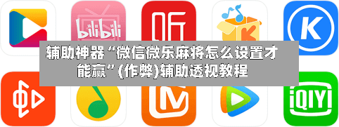 辅助神器“微信微乐麻将怎么设置才能赢”(作弊)辅助透视教程