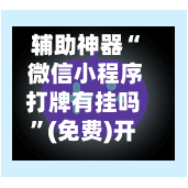 辅助神器“ 微信小程序打牌有挂吗”(免费)开挂辅助教学(最新辅助开挂教程)-第2张图片