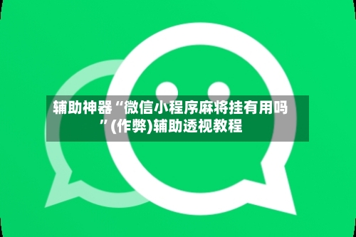 辅助神器“微信小程序麻将挂有用吗”(作弊)辅助透视教程-第2张图片