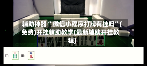 辅助神器“ 微信小程序打牌有挂吗”(免费)开挂辅助教学(最新辅助开挂教程)