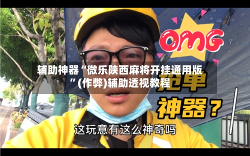 辅助神器“微乐陕西麻将开挂通用版	”(作弊)辅助透视教程-第3张图片