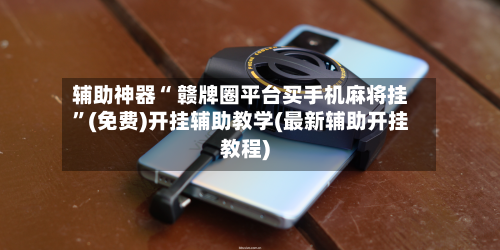辅助神器“ 赣牌圈平台买手机麻将挂”(免费)开挂辅助教学(最新辅助开挂教程)-第2张图片