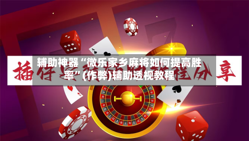 辅助神器“微乐家乡麻将如何提高胜率”(作弊)辅助透视教程-第3张图片