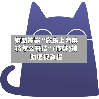 辅助神器“微乐上海麻将怎么开挂	”(作弊)辅助透视教程-第2张图片