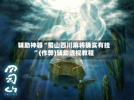 辅助神器“蜀山四川麻将确实有挂”(作弊)辅助透视教程