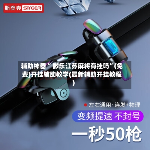 辅助神器“ 微乐江苏麻将有挂吗	”(免费)开挂辅助教学(最新辅助开挂教程)-第2张图片