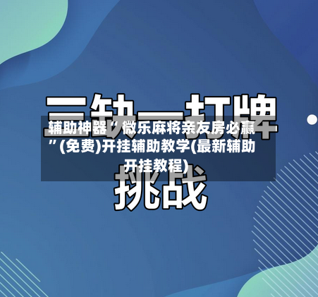 辅助神器“ 微乐麻将亲友房必赢”(免费)开挂辅助教学(最新辅助开挂教程)-第3张图片
