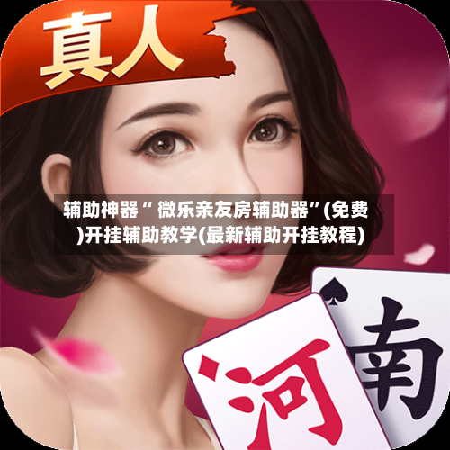 辅助神器“ 微乐亲友房辅助器”(免费)开挂辅助教学(最新辅助开挂教程)