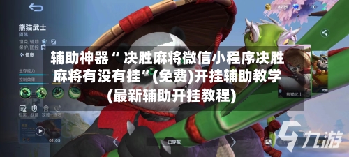 辅助神器“ 决胜麻将微信小程序决胜麻将有没有挂”(免费)开挂辅助教学(最新辅助开挂教程)