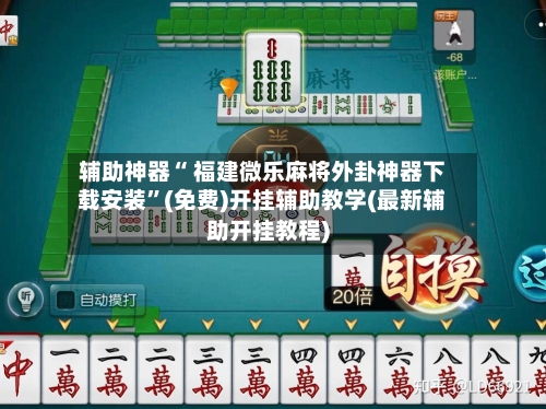 辅助神器“ 福建微乐麻将外卦神器下载安装”(免费)开挂辅助教学(最新辅助开挂教程)