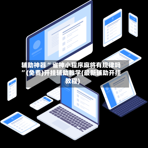 辅助神器“ 雀神小程序麻将有规律吗”(免费)开挂辅助教学(最新辅助开挂教程)