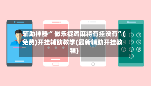 辅助神器“ 微乐捉鸡麻将有挂没有”(免费)开挂辅助教学(最新辅助开挂教程)-第2张图片