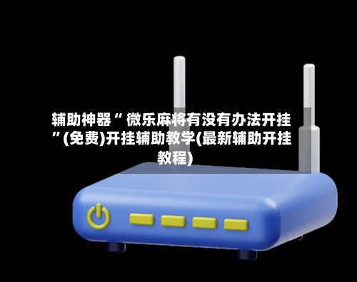 辅助神器“ 微乐麻将有没有办法开挂	”(免费)开挂辅助教学(最新辅助开挂教程)-第2张图片