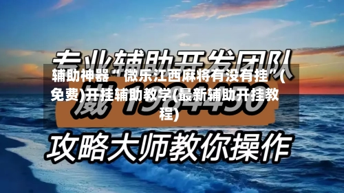 辅助神器“ 微乐江西麻将有没有挂”(免费)开挂辅助教学(最新辅助开挂教程)-第2张图片
