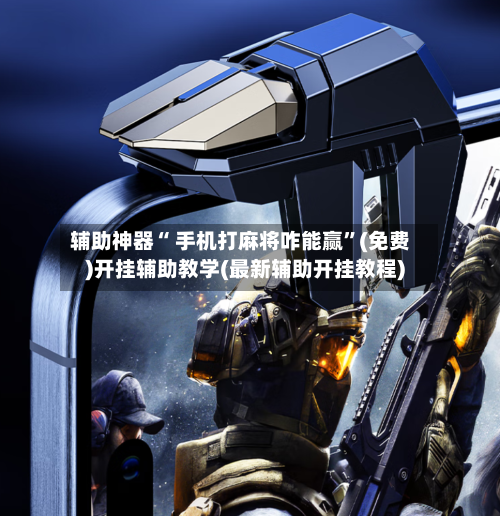 辅助神器“ 手机打麻将咋能赢”(免费)开挂辅助教学(最新辅助开挂教程)-第2张图片
