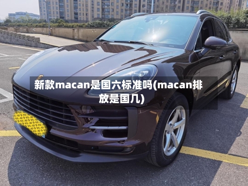 新款macan是国六标准吗(macan排放是国几)
