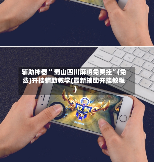 辅助神器“ 蜀山四川麻将免费挂”(免费)开挂辅助教学(最新辅助开挂教程)