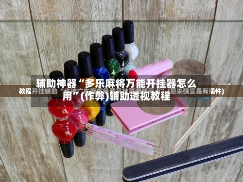 辅助神器“多乐麻将万能开挂器怎么用”(作弊)辅助透视教程-第2张图片
