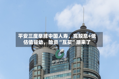 平安三度举牌中国人寿	，高股息+低估值驱动，险资“互买”潮来了-第2张图片