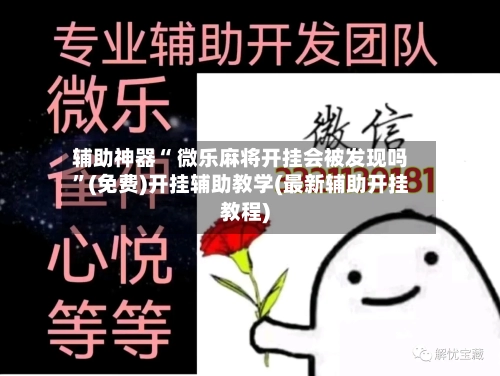 辅助神器“ 微乐麻将开挂会被发现吗”(免费)开挂辅助教学(最新辅助开挂教程)