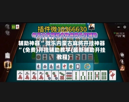 辅助神器“ 微乐内蒙古麻将开挂神器”(免费)开挂辅助教学(最新辅助开挂教程)
