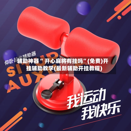 辅助神器“ 开心麻将有挂吗”(免费)开挂辅助教学(最新辅助开挂教程)-第2张图片