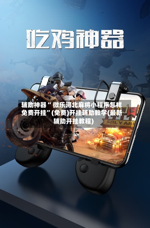辅助神器“ 微乐河北麻将小程序怎样免费开挂”(免费)开挂辅助教学(最新辅助开挂教程)