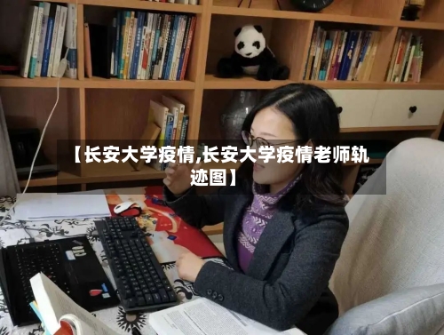【长安大学疫情,长安大学疫情老师轨迹图】-第2张图片